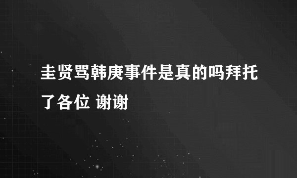 圭贤骂韩庚事件是真的吗拜托了各位 谢谢