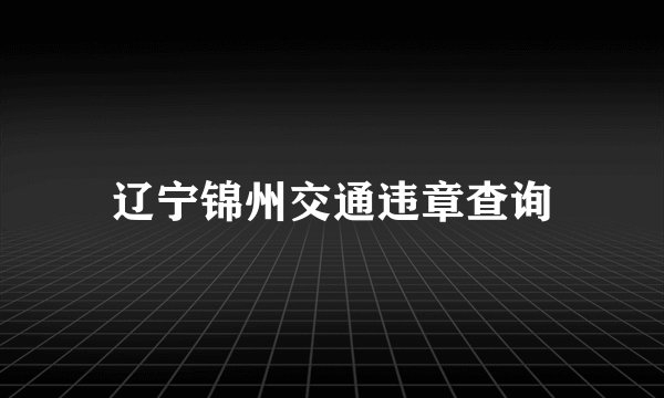 辽宁锦州交通违章查询