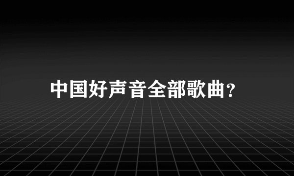 中国好声音全部歌曲？