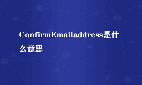 ConfirmEmailaddress是什么意思