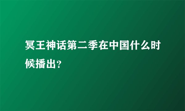 冥王神话第二季在中国什么时候播出？