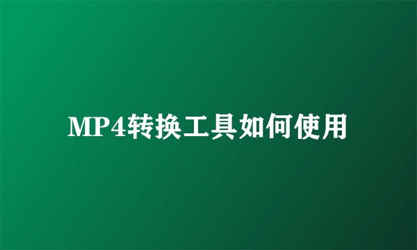 MP4转换工具如何使用
