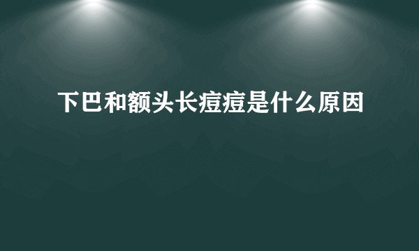 下巴和额头长痘痘是什么原因