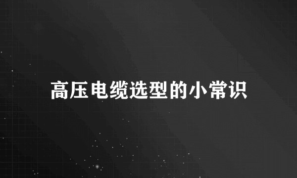 高压电缆选型的小常识
