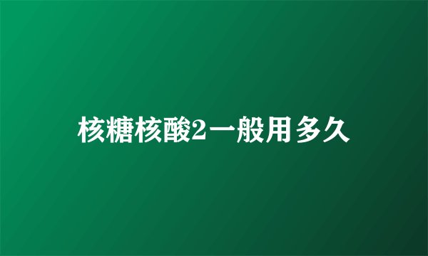 核糖核酸2一般用多久