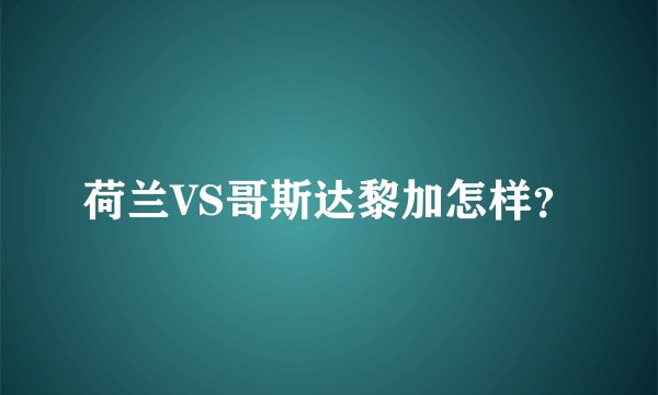 荷兰VS哥斯达黎加怎样？
