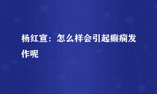杨红宣：怎么样会引起癫痫发作呢