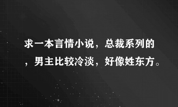 求一本言情小说,总裁系列的,男主比较冷淡,好像姓东方。