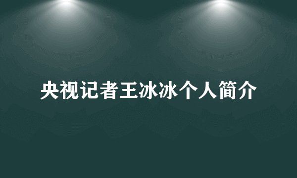 央视记者王冰冰个人简介