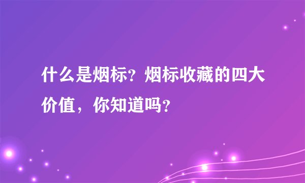 什么是烟标?烟标收藏的四大价值,你知道吗?