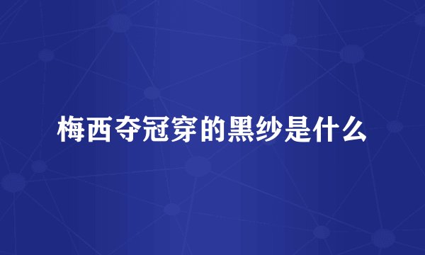 梅西夺冠穿的黑纱是什么