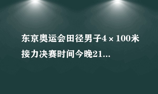 东京奥运会田径男子4×100米接力决赛时间今晚21:50开始