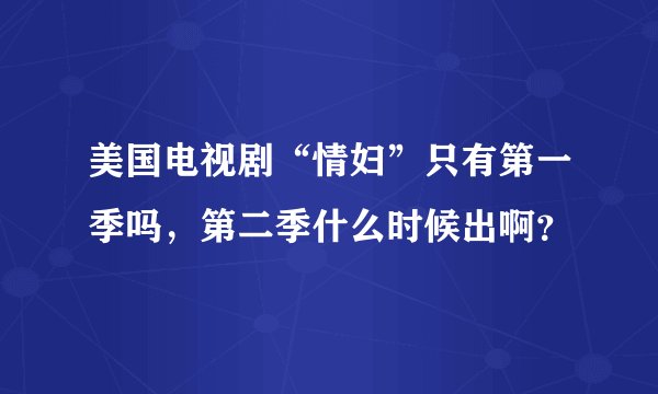美国电视剧“情妇”只有第一季吗，第二季什么时候出啊？