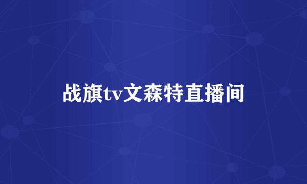 战旗tv文森特直播间