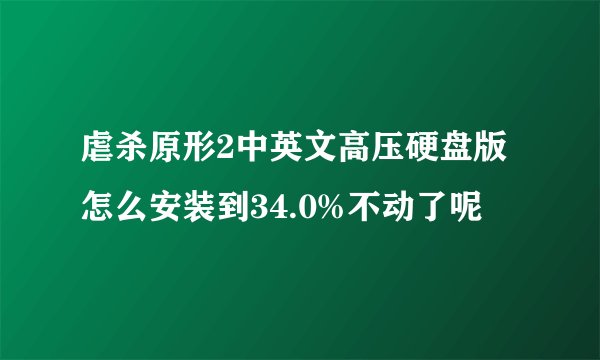 虐杀原形2中英文高压硬盘版怎么安装到34.0%不动了呢