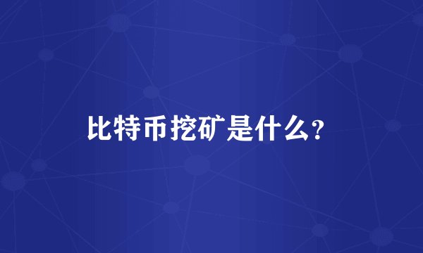比特币挖矿是什么？