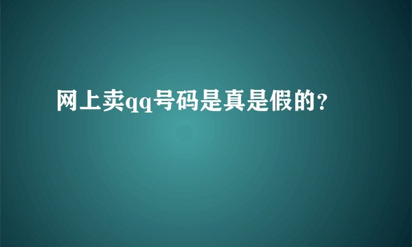 网上卖qq号码是真是假的？