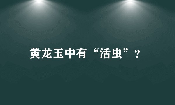 黄龙玉中有“活虫”？