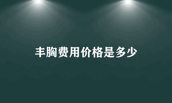 丰胸费用价格是多少