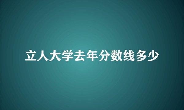 立人大学去年分数线多少