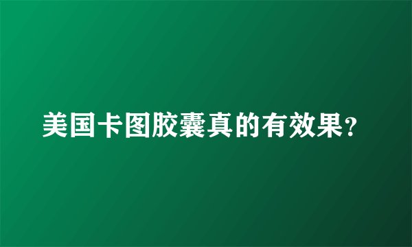 美国卡图胶囊真的有效果？