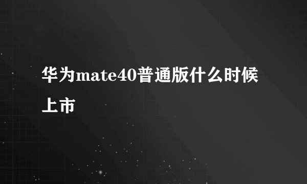 华为mate40普通版什么时候上市