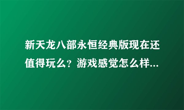 新天龙八部永恒经典版现在还值得玩么？游戏感觉怎么样？听说有点坑钱啊？