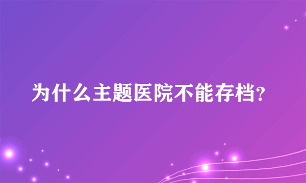 为什么主题医院不能存档？