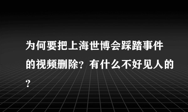 为何要把上海世博会踩踏事件的视频删除？有什么不好见人的？