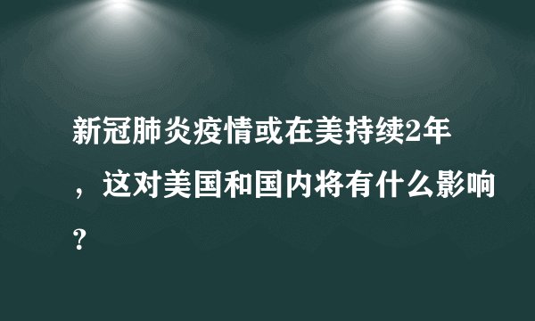 新冠肺炎疫情或在美持续2年，这对美国和国内将有什么影响？