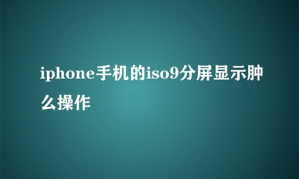 iphone手机的iso9分屏显示肿么操作