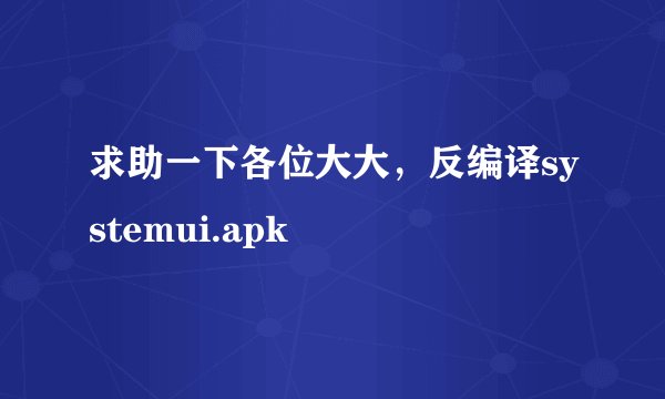 求助一下各位大大，反编译systemui.apk