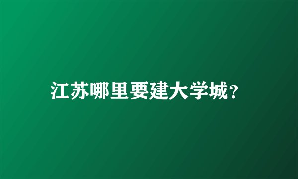 江苏哪里要建大学城？