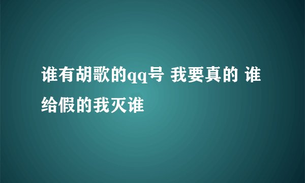 谁有胡歌的qq号 我要真的 谁给假的我灭谁