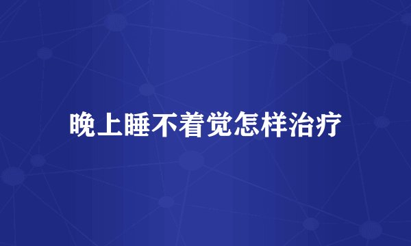 晚上睡不着觉怎样治疗