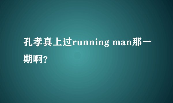 孔孝真上过running man那一期啊？
