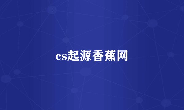 cs起源香蕉网