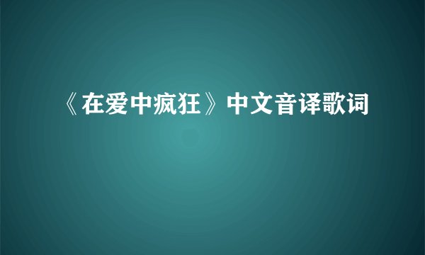 《在爱中疯狂》中文音译歌词