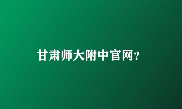 甘肃师大附中官网?
