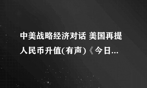 中美战略经济对话 美国再提人民币升值(有声)《今日听力精华》