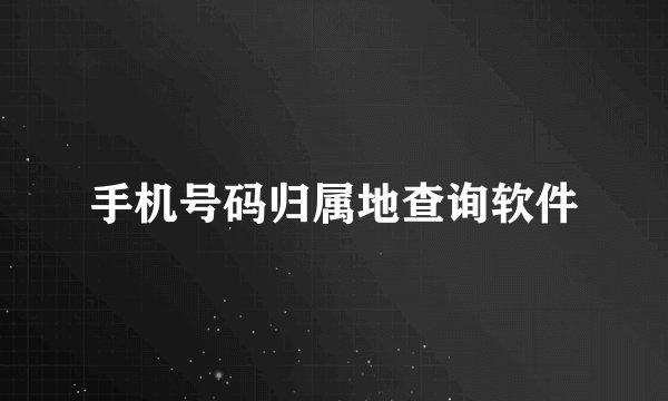 手机号码归属地查询软件