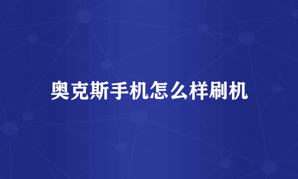奥克斯手机怎么样刷机