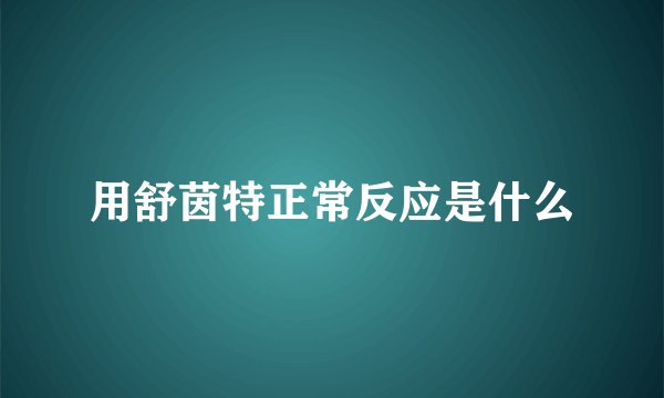 用舒茵特正常反应是什么