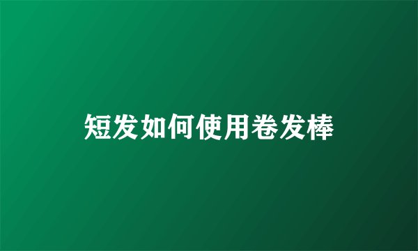 短发如何使用卷发棒