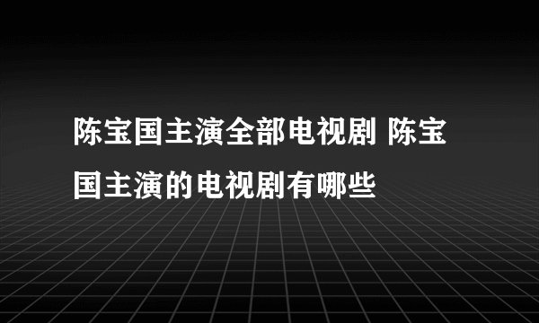 陈宝国主演全部电视剧 陈宝国主演的电视剧有哪些