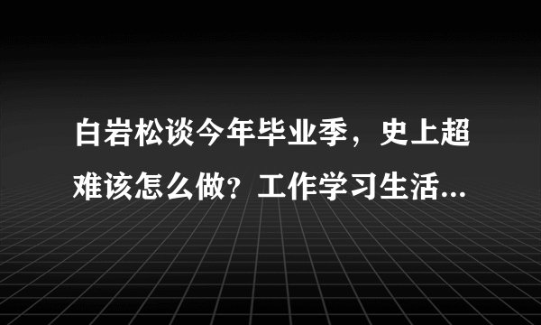 白岩松谈今年毕业季，史上超难该怎么做？工作学习生活三方面来看
