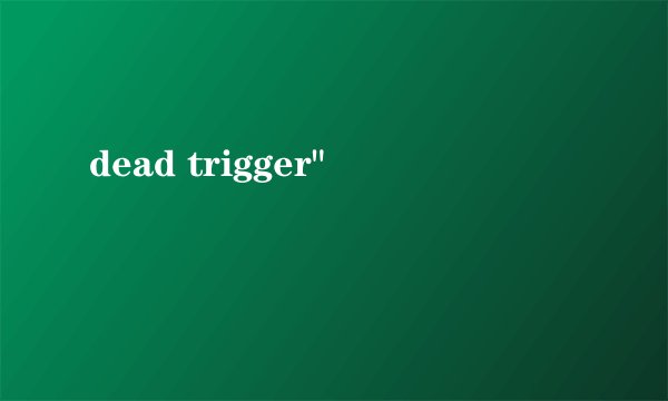 dead trigger