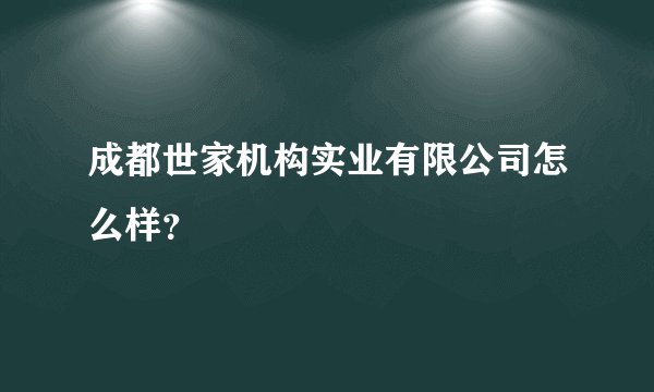 成都世家机构实业有限公司怎么样？