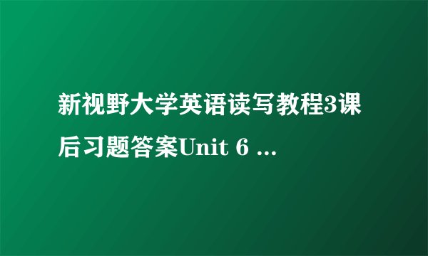 新视野大学英语读写教程3课后习题答案Unit 6 How to Prepare for..