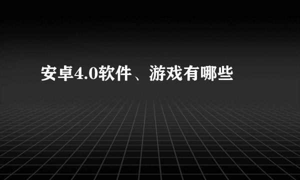 安卓4.0软件、游戏有哪些